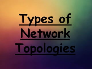 Types of
Network
Topologies
 