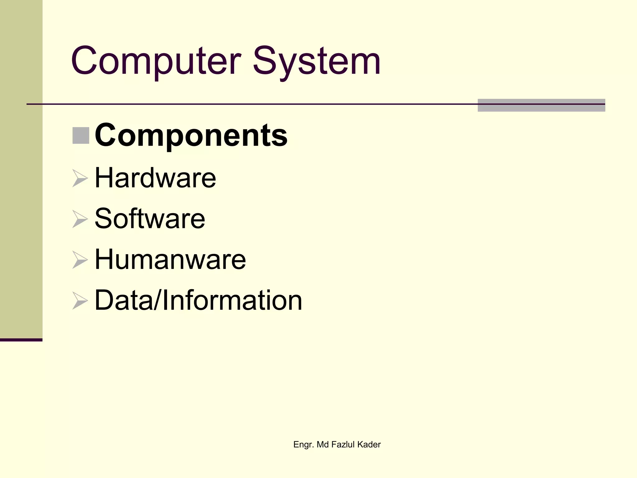 Computer System
Components
Hardware
Software
Humanware
Data/Information
Engr. Md Fazlul Kader
 