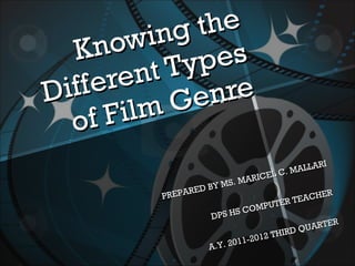 Knowing the Different Types of Film Genre PREPARED BY MS. MARICEL C. MALLARI DPS HS COMPUTER TEACHER A.Y. 2011-2012 THIRD QUARTER 