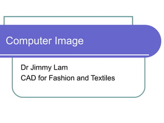 Computer Image
Dr Jimmy Lam
CAD for Fashion and Textiles
 