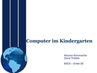 Computer im Kindergarten Maurice Schumacher David Thiefels BSCE – Entité 2B 