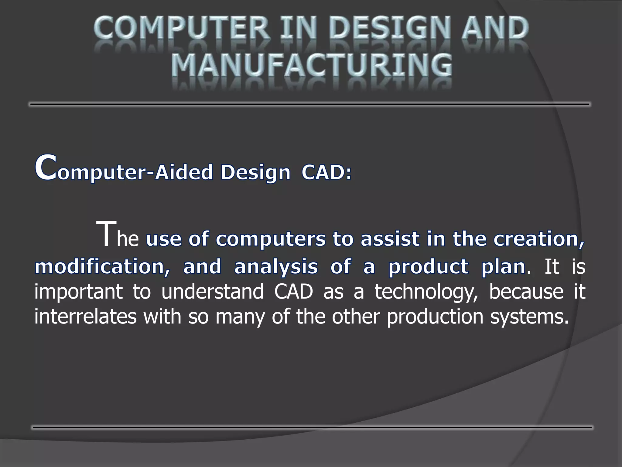 The
. It is
important to understand CAD as a technology, because it
interrelates with so many of the other production systems.
 