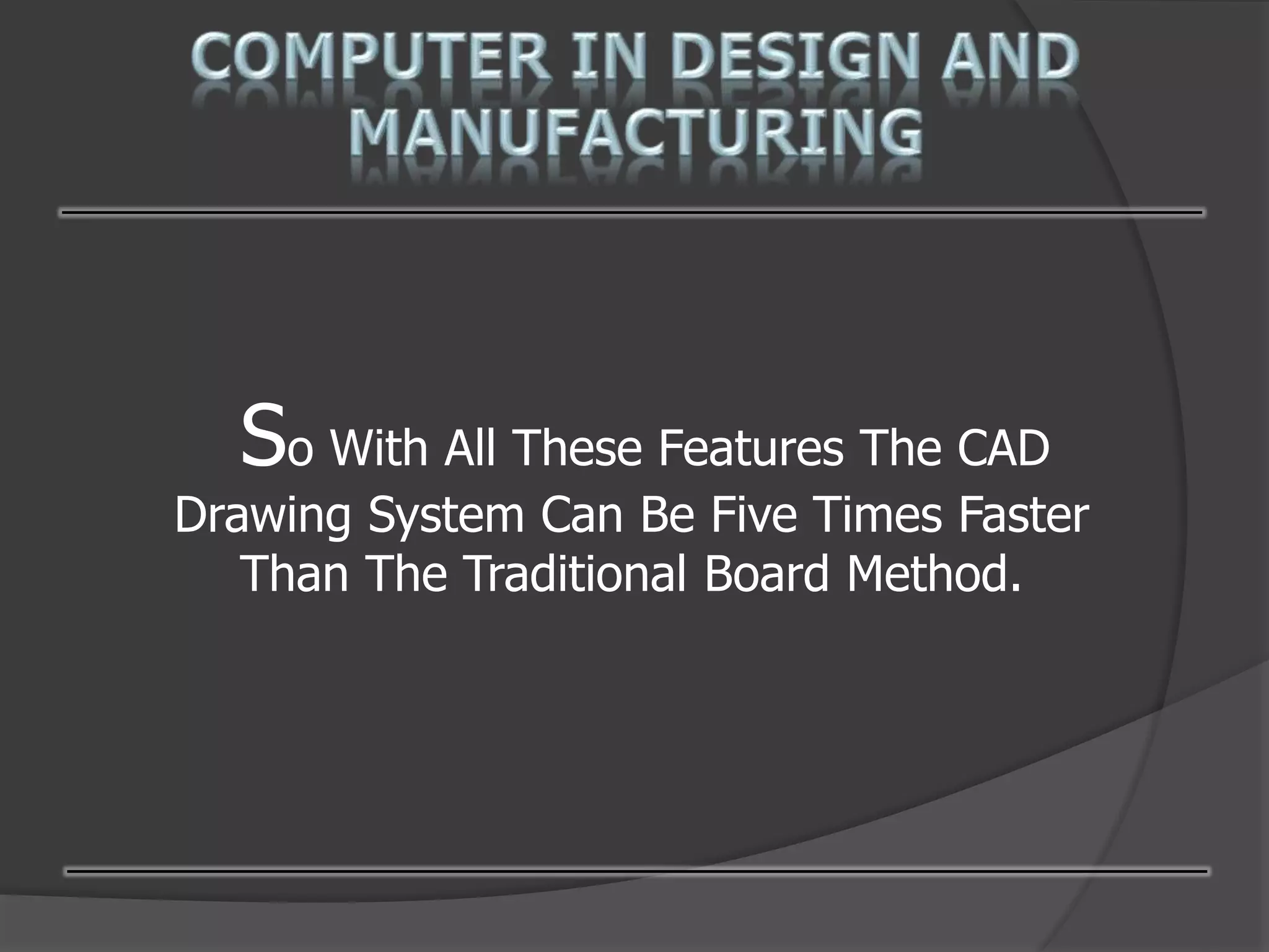 So With All These Features The CAD
Drawing System Can Be Five Times Faster
Than The Traditional Board Method.
 