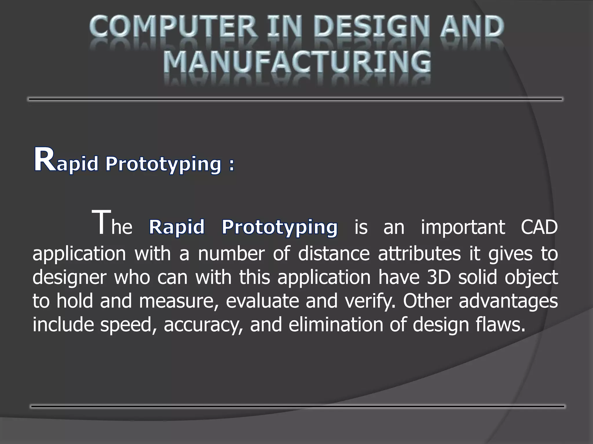 The is an important CAD
application with a number of distance attributes it gives to
designer who can with this application have 3D solid object
to hold and measure, evaluate and verify. Other advantages
include speed, accuracy, and elimination of design flaws.
 