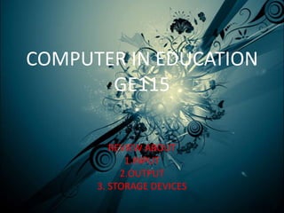 COMPUTER IN EDUCATION
       GE115

         REVIEW ABOUT
            1.INPUT
           2.OUTPUT
      3. STORAGE DEVICES
 