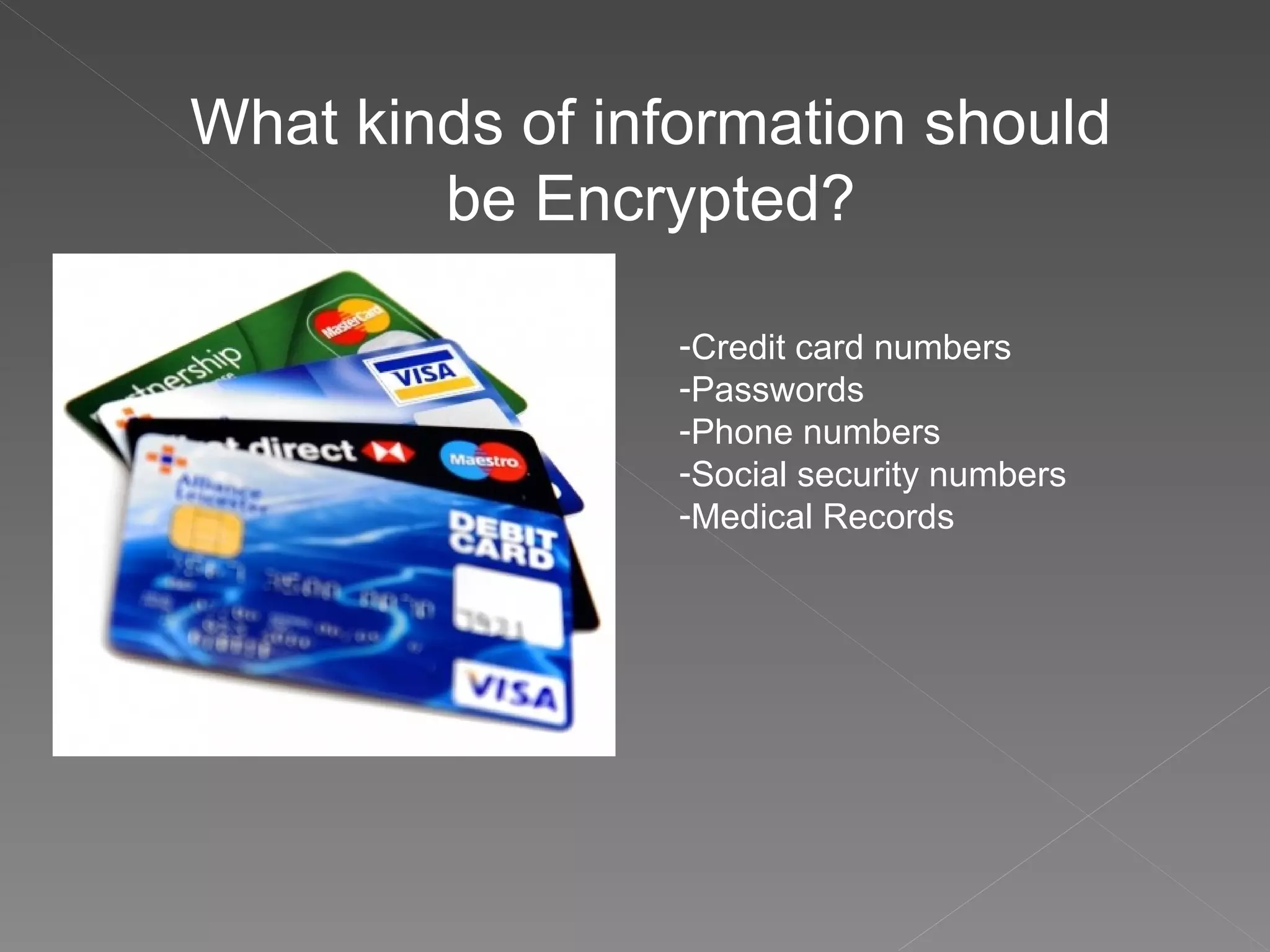 What kinds of information should be Encrypted? Credit card numbers Passwords Phone numbers Social security numbers Medical Records 