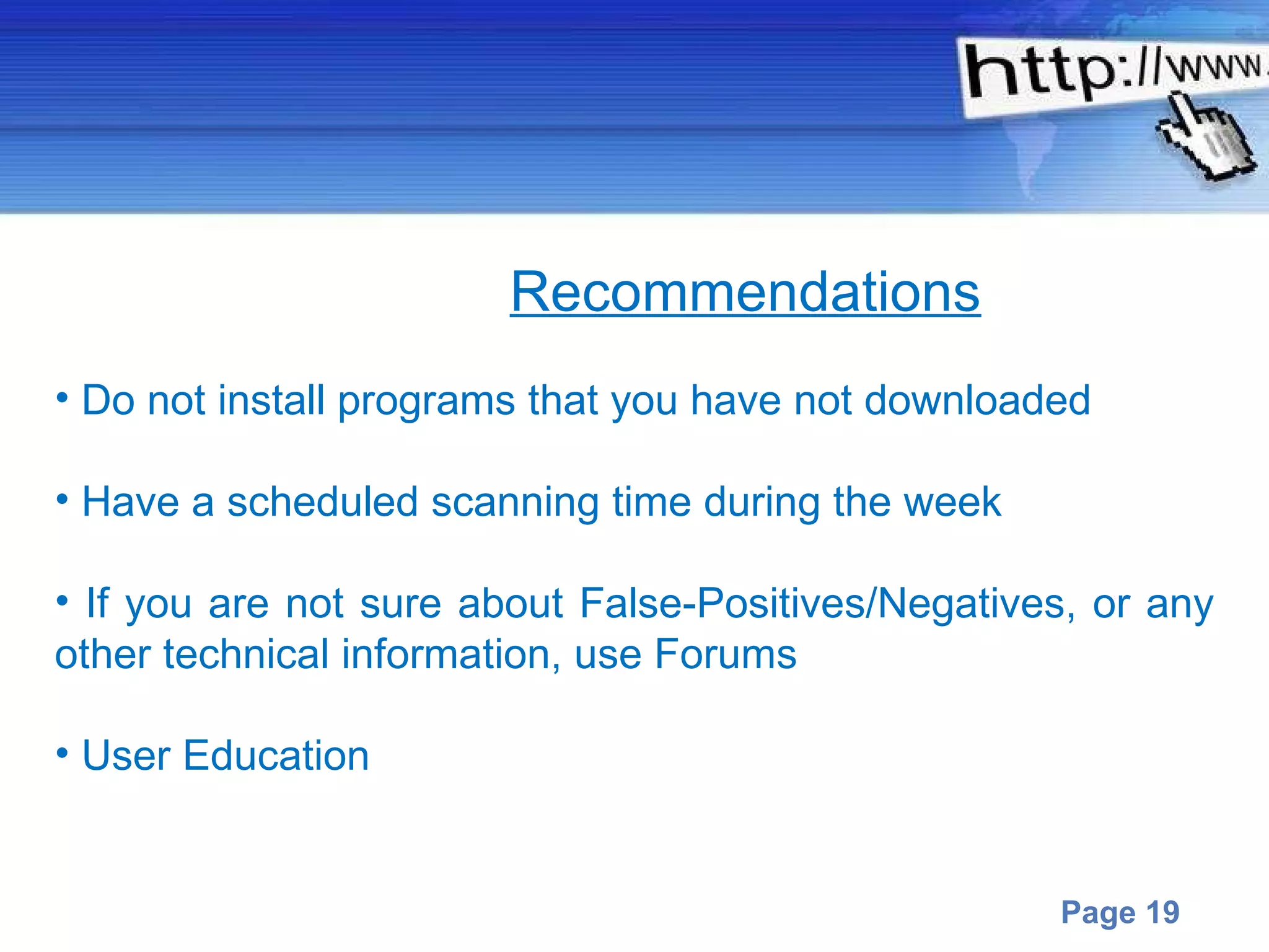 Do not install programs that you have not downloaded Have a scheduled scanning time during the week If you are not sure about False-Positives/Negatives, or any other technical information, use Forums User Education Recommendations 