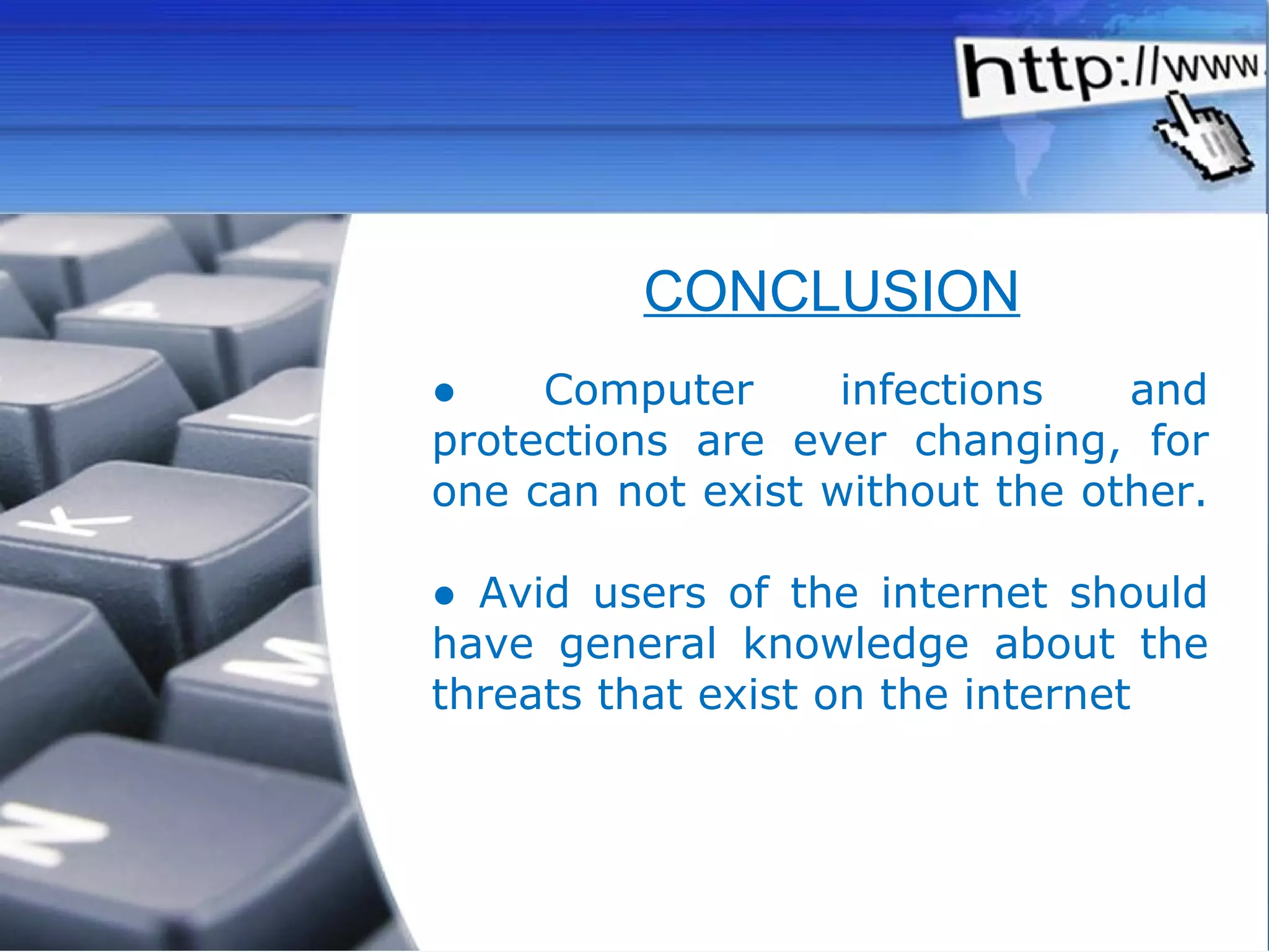 ●  Computer infections and protections are ever changing, for one can not exist without the other.  ●  Avid users of the internet should have general knowledge about the threats that exist on the internet CONCLUSION 