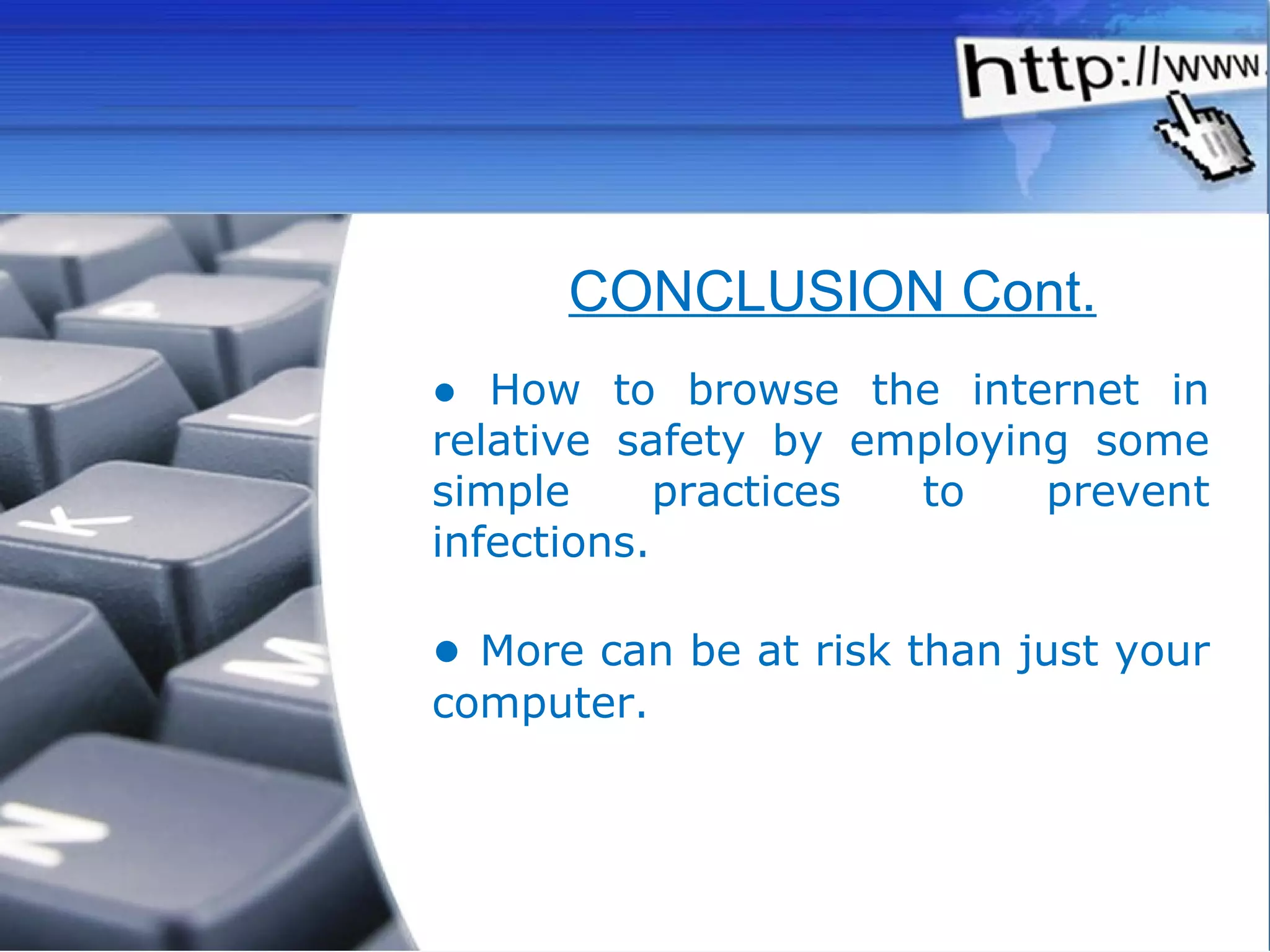 ●  How to browse the internet in relative safety by employing some simple practices to prevent infections. ●  More can be at risk than just your computer. CONCLUSION Cont. 