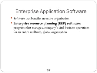 Enterprise Application Software
 Software that benefits an entire organization
 Enterprise resource planning (ERP) software:
  programs that manage a company’s vital business operations
  for an entire multisite, global organization




                             28
 