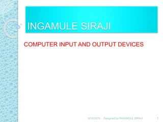 INGAMULE SIRAJI
COMPUTER INPUT AND OUTPUT DEVICES
6/18/2019 1Designed by:INGAMULE SIRAJI
 