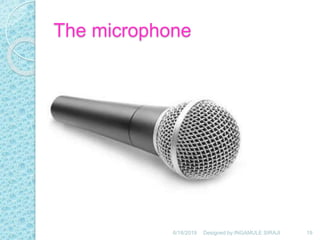 The microphone
6/18/2019 19Designed by:INGAMULE SIRAJI
 