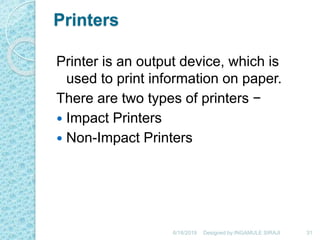 Printers
Printer is an output device, which is
used to print information on paper.
There are two types of printers −
 Impact Printers
 Non-Impact Printers
6/18/2019 31Designed by:INGAMULE SIRAJI
 