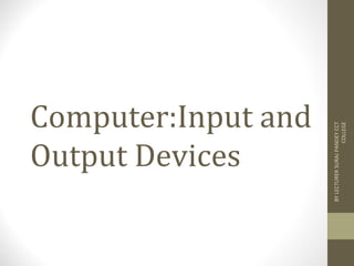 Computer:Input and
Output Devices
BYLECTURERSURAJPANDEYCCT
COLLEGE
 