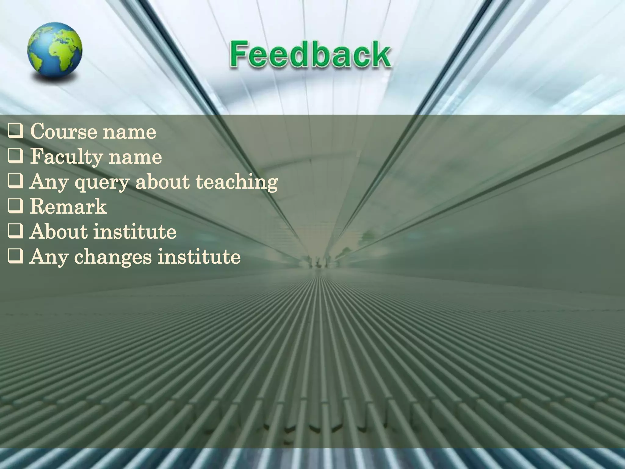  Course name
 Faculty name
 Any query about teaching
 Remark
 About institute
 Any changes institute
 