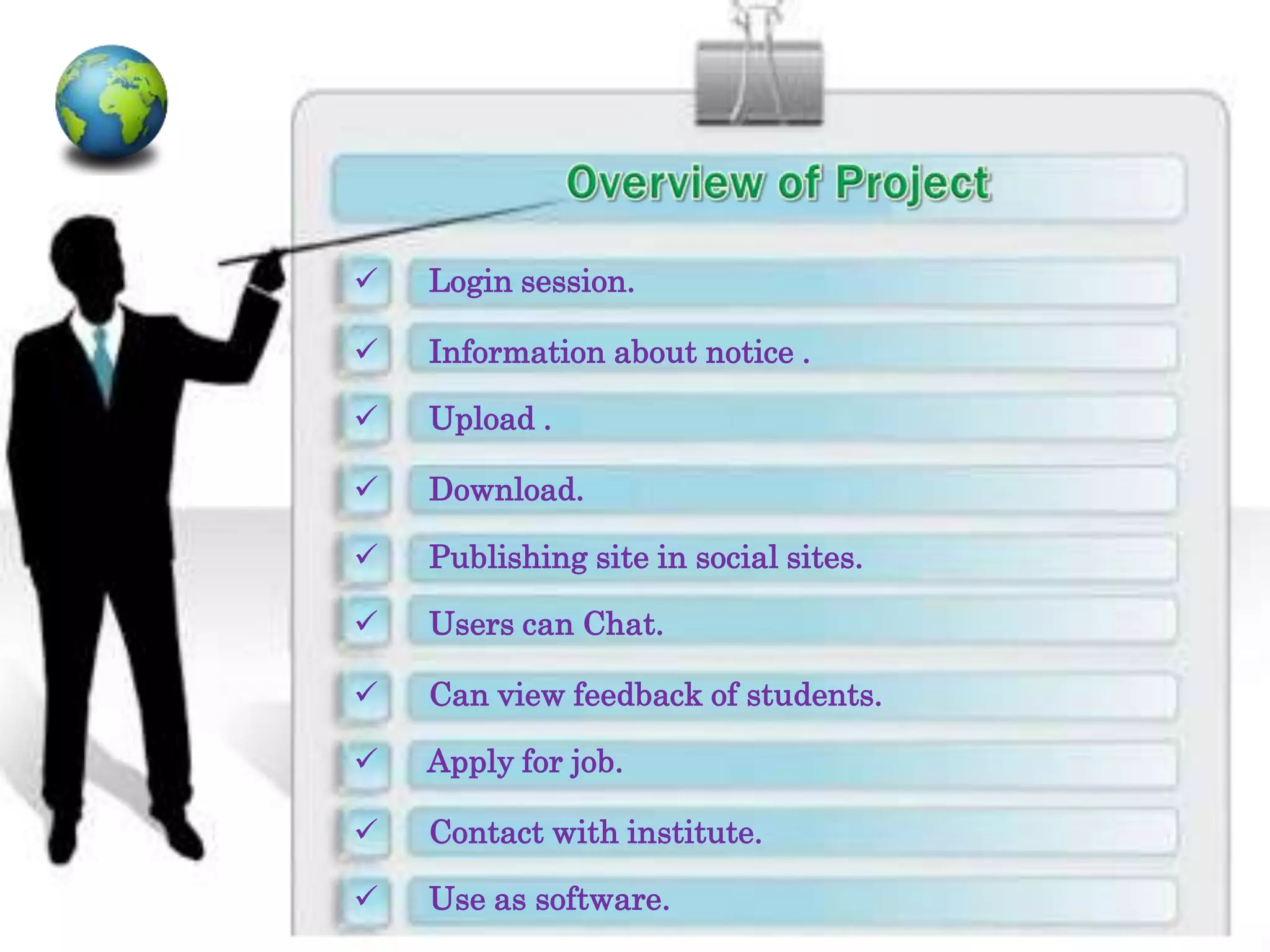  Login session.
 Information about notice .
 Upload .
 Download.
 Publishing site in social sites.
 Users can Chat.
 Can view feedback of students.
 Apply for job.
 Contact with institute.
 Use as software.
 