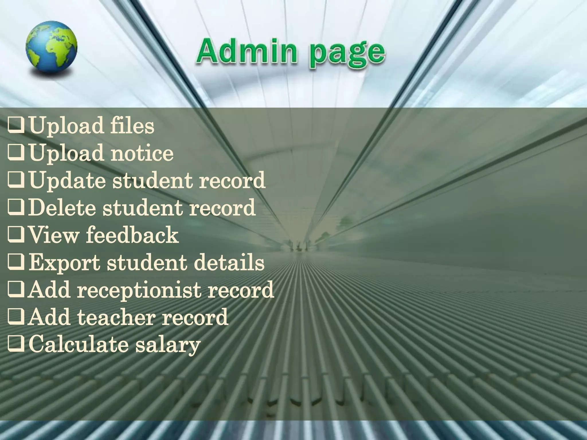 Upload files
Upload notice
Update student record
Delete student record
View feedback
Export student details
Add receptionist record
Add teacher record
Calculate salary
 