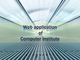 Web application
of
Computer Institute
 