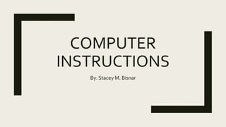 COMPUTER
INSTRUCTIONS
By: Stacey M. Bisnar
 