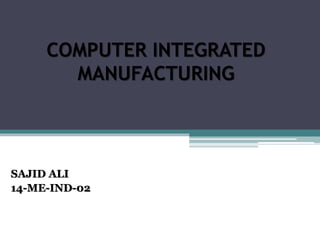 COMPUTER INTEGRATED
MANUFACTURING
SAJID ALI
14-ME-IND-02
 