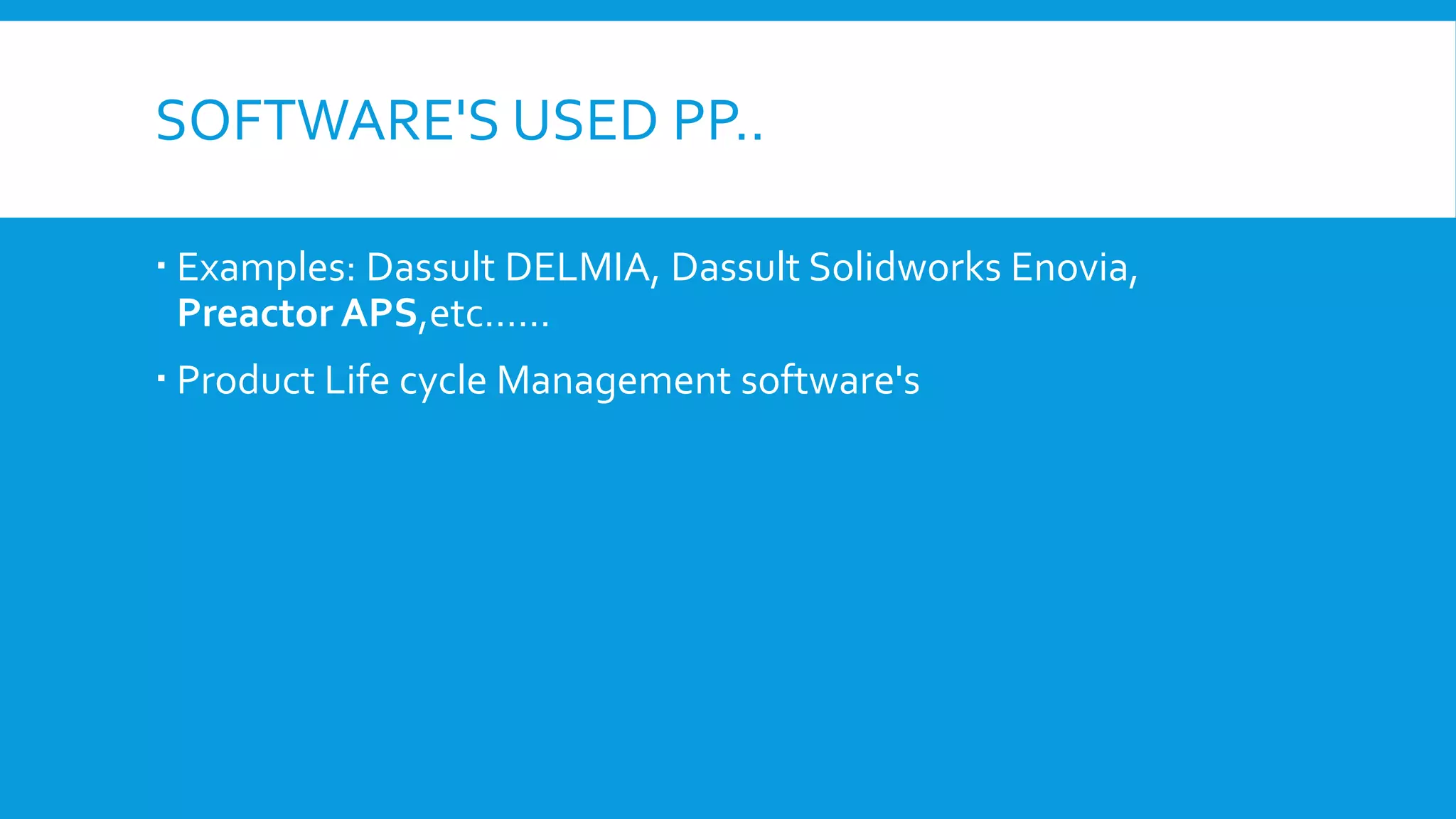 SOFTWARE'S USED PP..
 Examples: Dassult DELMIA, Dassult Solidworks Enovia,
Preactor APS,etc……
 Product Life cycle Management software's

 