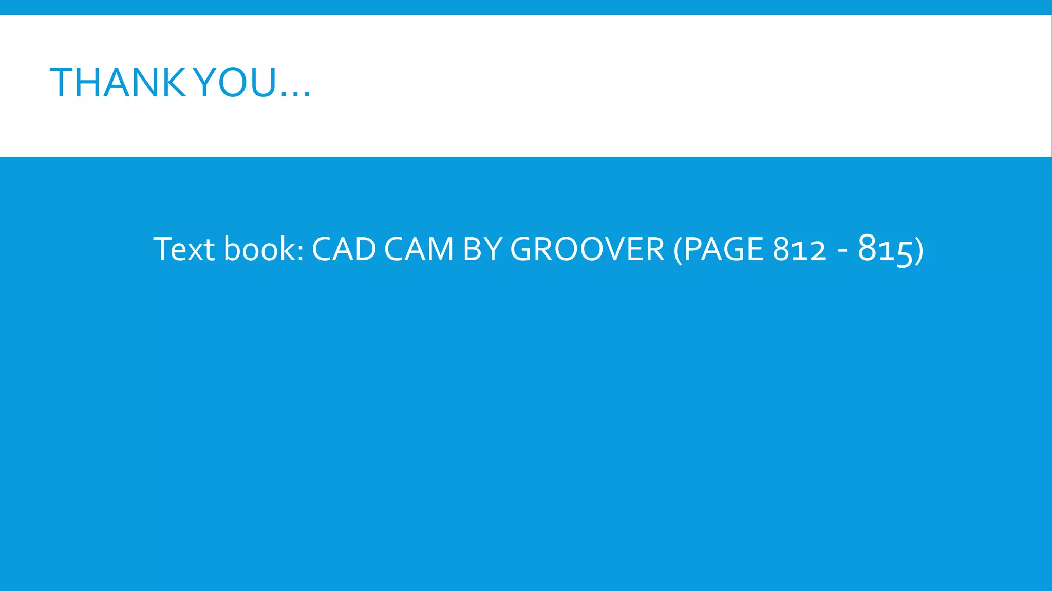 THANK YOU…

Text book: CAD CAM BY GROOVER (PAGE 812 - 815)

 