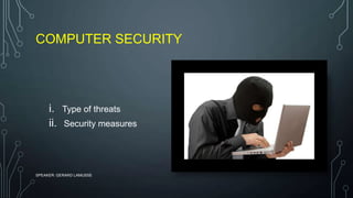 COMPUTER SECURITY
i. Type of threats
ii. Security measures
SPEAKER: GERARD LAMUSSE
 