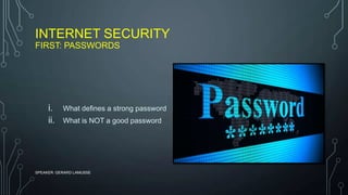 INTERNET SECURITY
FIRST: PASSWORDS
i. What defines a strong password
ii. What is NOT a good password
SPEAKER: GERARD LAMUSSE
 
