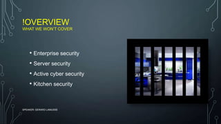 !OVERVIEW
WHAT WE WON’T COVER
• Enterprise security
• Server security
• Active cyber security
• Kitchen security
SPEAKER: GERARD LAMUSSE
 