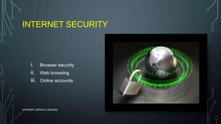 INTERNET SECURITY
i. Browser security
ii. Web browsing
iii. Online accounts
SPEAKER: GERARD LAMUSSE
 