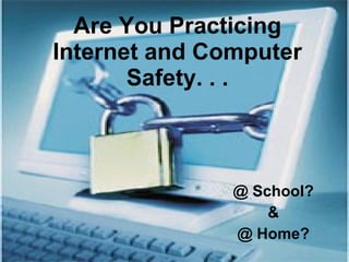 Are You Practicing Internet and Computer Safety. . . @ School? & @ Home? 