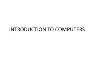 INTRODUCTION TO COMPUTERS
.
 