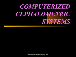 COMPUTERIZED
CEPHALOMETRIC
SYSTEMS
www.indiandentalacademy.com
 