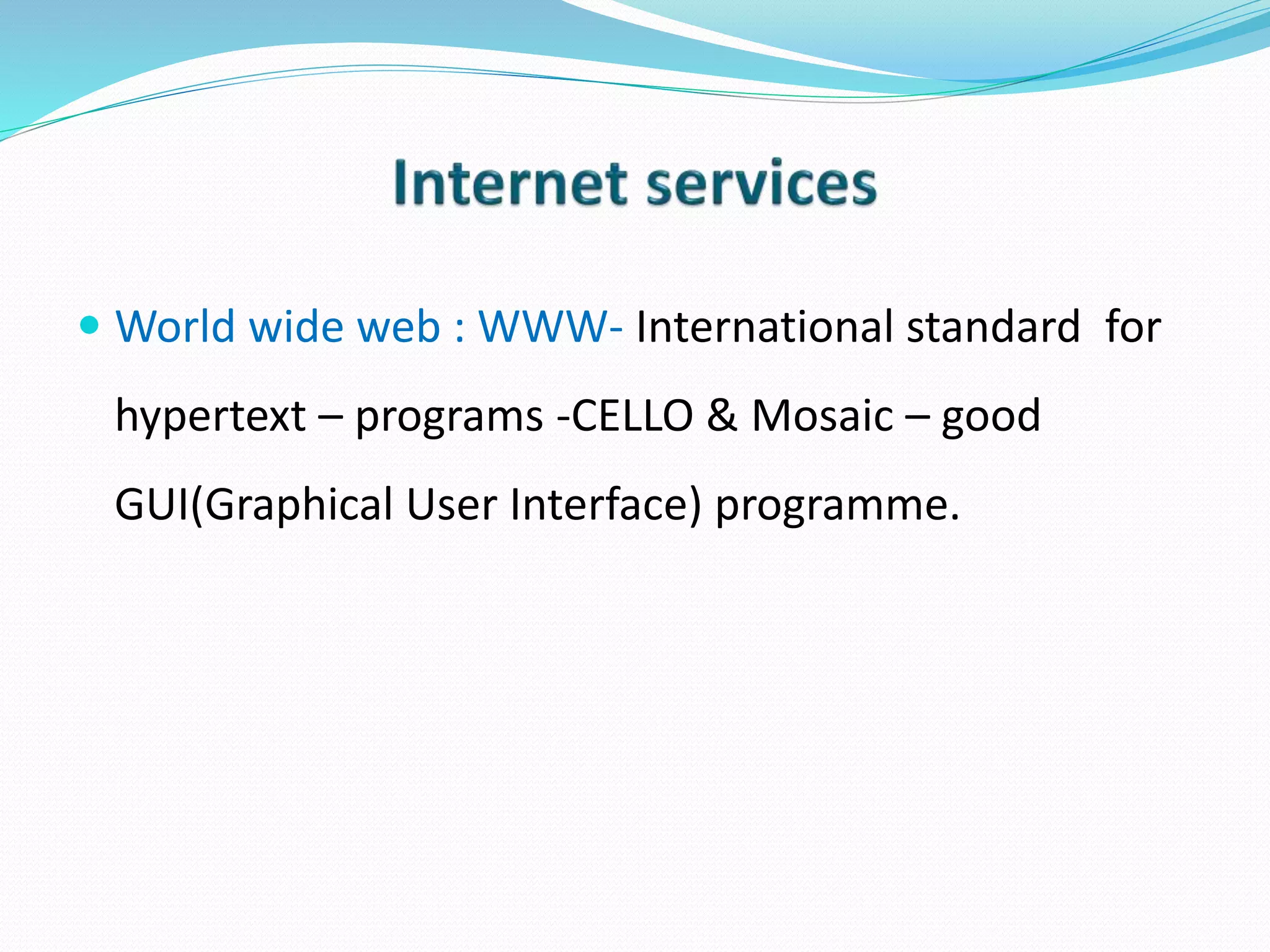  World wide web : WWW- International standard for
hypertext – programs -CELLO & Mosaic – good
GUI(Graphical User Interface) programme.
 