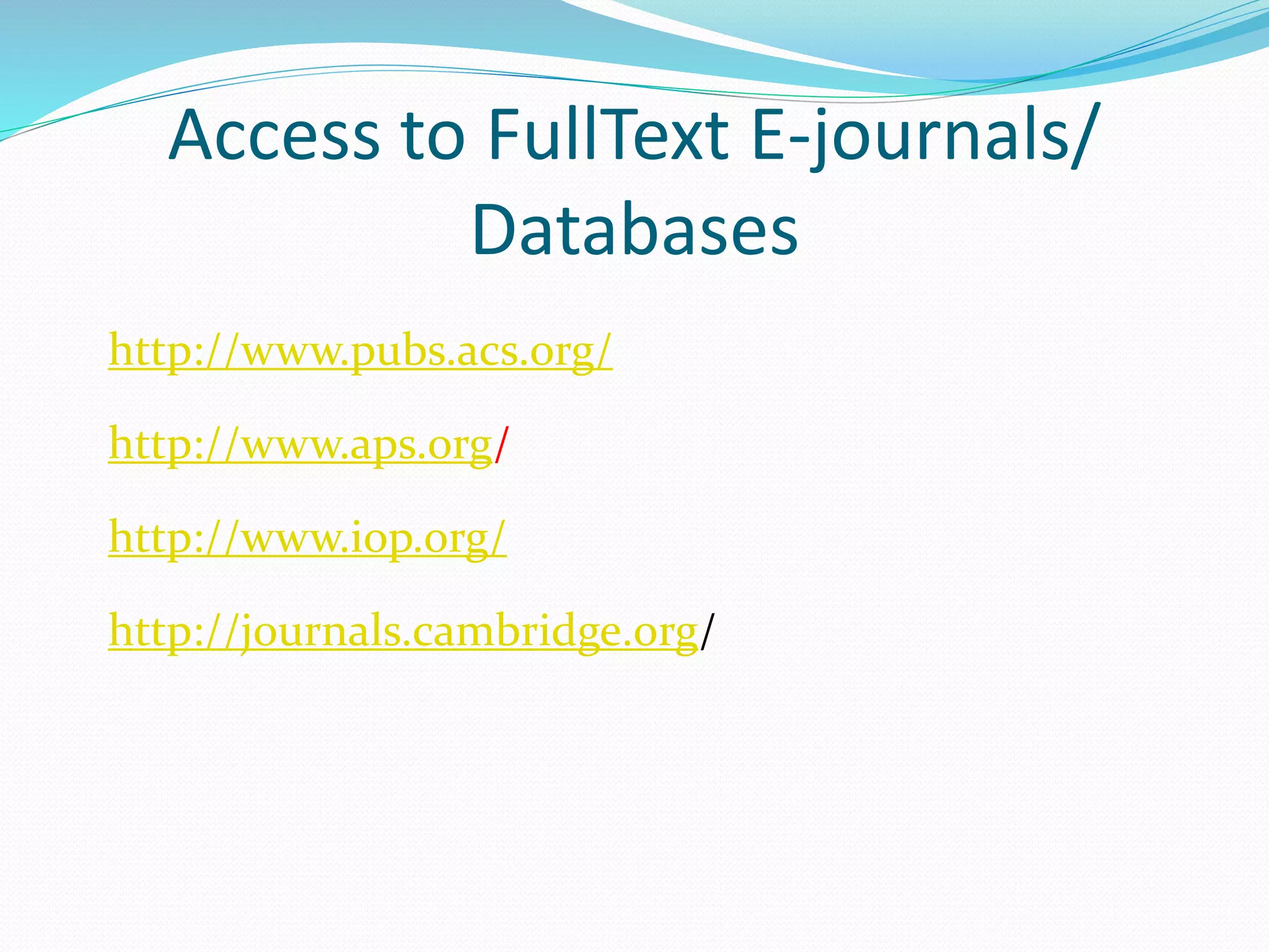 Access to FullText E-journals/
Databases
http://www.pubs.acs.org/
http://www.aps.org/
http://www.iop.org/
http://journals.cambridge.org/
 