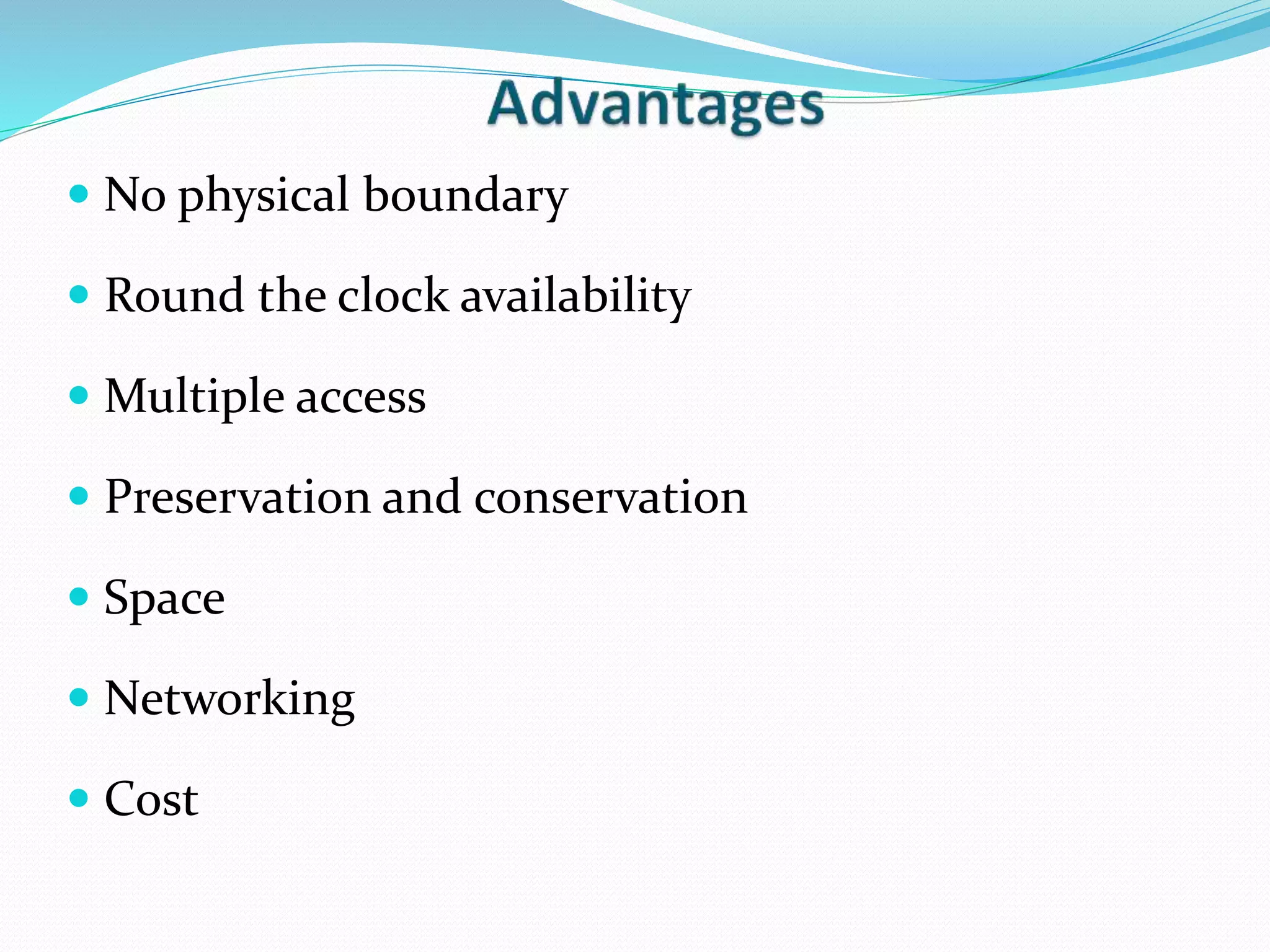  No physical boundary
 Round the clock availability
 Multiple access
 Preservation and conservation
 Space
 Networking
 Cost
 