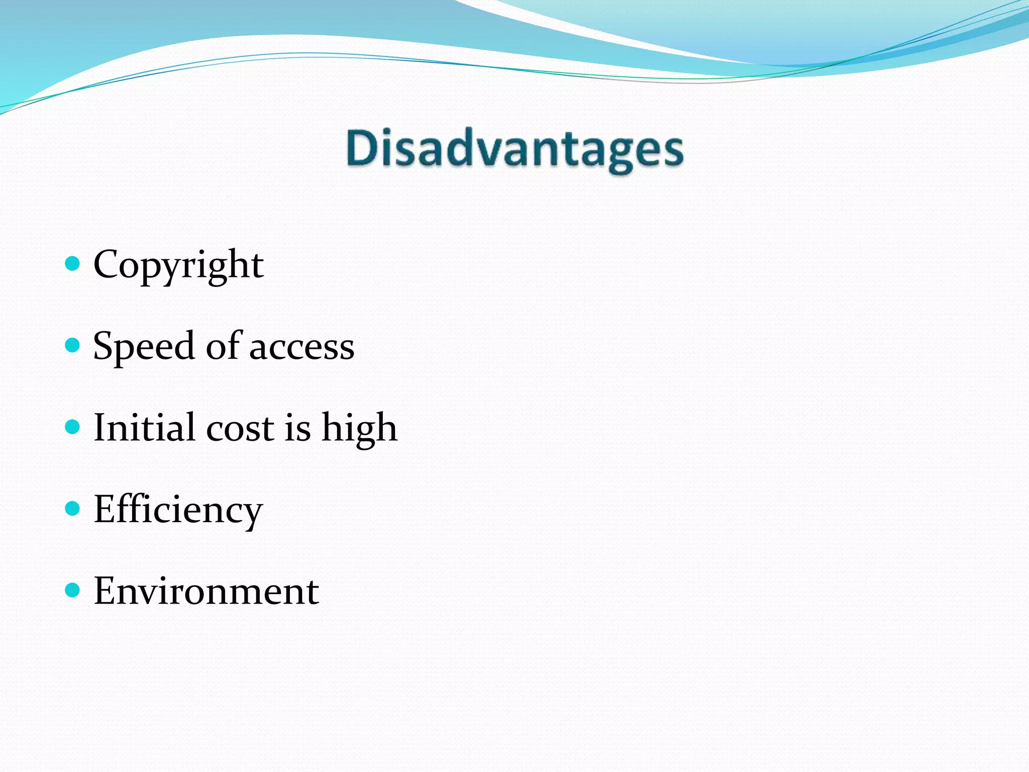  Copyright
 Speed of access
 Initial cost is high
 Efficiency
 Environment
 