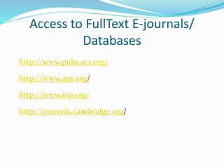 Access to FullText E-journals/
Databases
http://www.pubs.acs.org/
http://www.aps.org/
http://www.iop.org/
http://journals.cambridge.org/
 