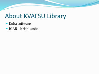 About KVAFSU Library
 Koha software
 ICAR - Krishikosha
 