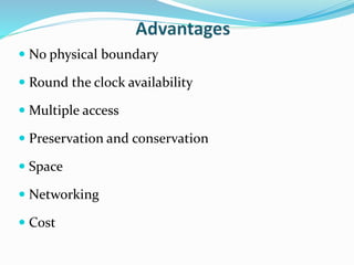  No physical boundary
 Round the clock availability
 Multiple access
 Preservation and conservation
 Space
 Networking
 Cost
 