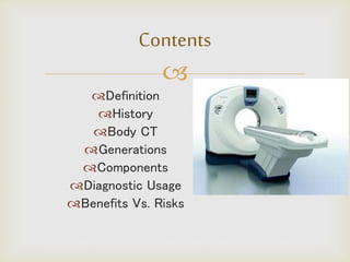 
Definition
History
Body CT
Generations
Components
Diagnostic Usage
Benefits Vs. Risks
Contents
 