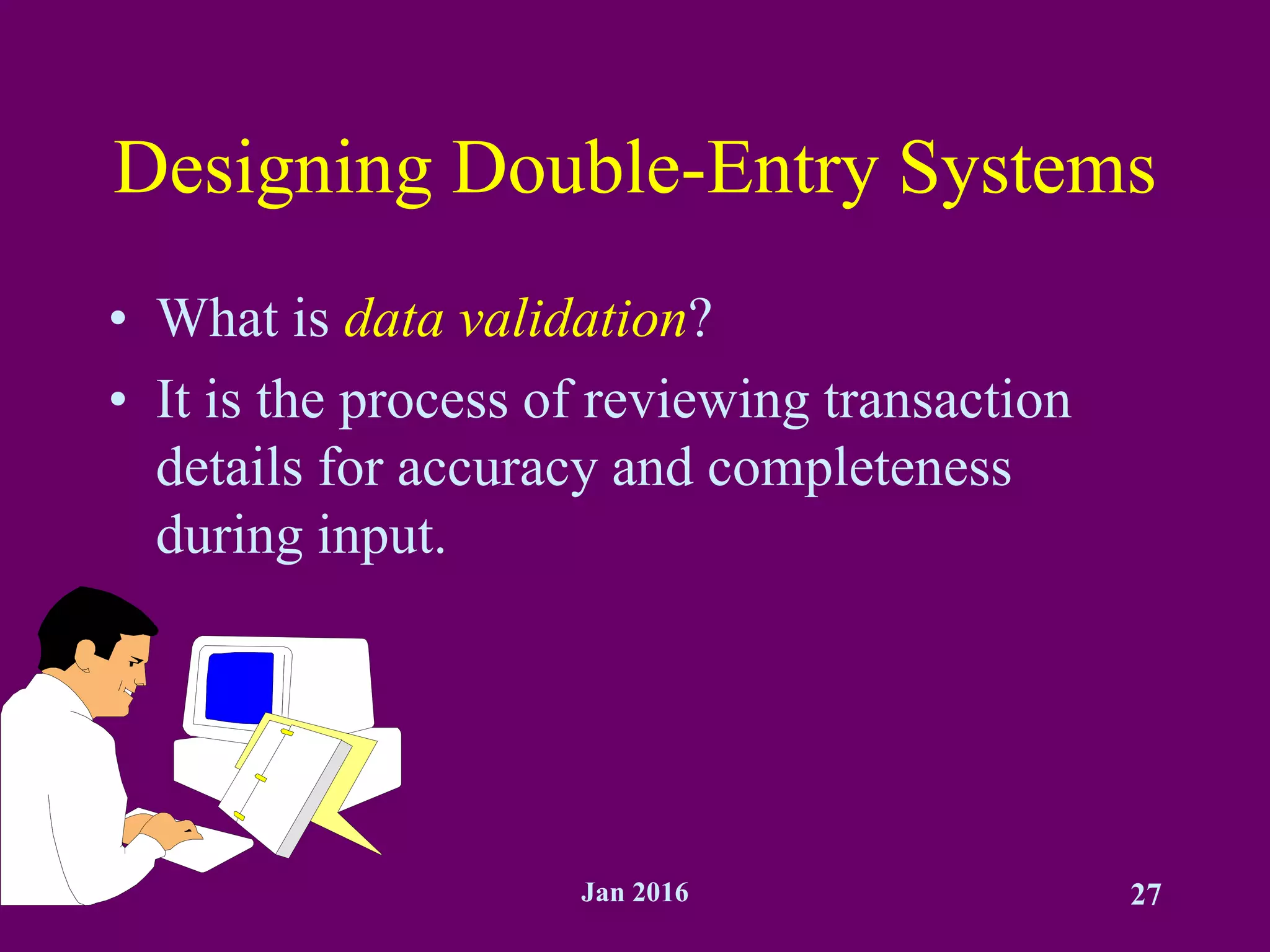 Jan 2016 27
Designing Double-Entry Systems
• What is data validation?
• It is the process of reviewing transaction
details for accuracy and completeness
during input.
 