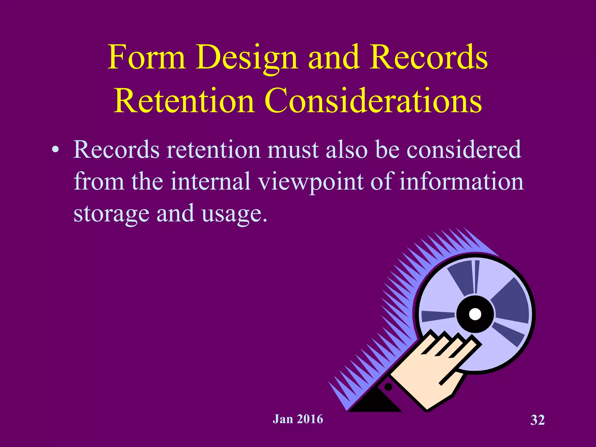 Jan 2016 32
Form Design and Records
Retention Considerations
• Records retention must also be considered
from the internal viewpoint of information
storage and usage.
 