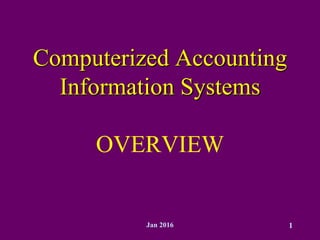 Jan 2016 1
Computerized Accounting
Information Systems
OVERVIEW
 