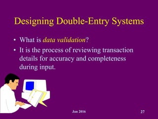 Jan 2016 27
Designing Double-Entry Systems
• What is data validation?
• It is the process of reviewing transaction
details for accuracy and completeness
during input.
 