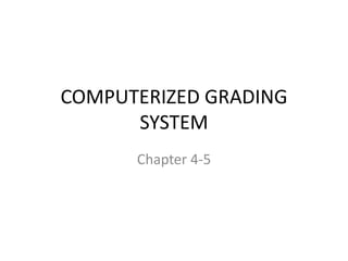 COMPUTERIZED GRADING
SYSTEM
Chapter 4-5
 