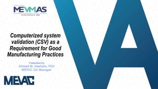 Computerized system
validation (CSV) as a
Requirement for Good
Manufacturing Practices
 