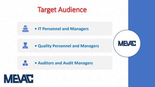 Target Audience
• IT Personnel and Managers
• Quality Personnel and Managers
• Auditors and Audit Managers
 
