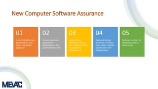 A more flexible, less
burdensome, and
faster risk-based
approach
01
Various assurance
approaches
depending on the
system/feature risk
02
Apply critical
thinking to ensure
the software is safe
and meet its
intended use
03
Reduced testing
activities resulting
from better supplier
qualification and
collaboration
04
Reduced number of
deviations due to
tester error
05
 