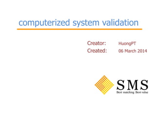 computerized system validation
Creator: HuongPT
Created: 06 March 2014
 